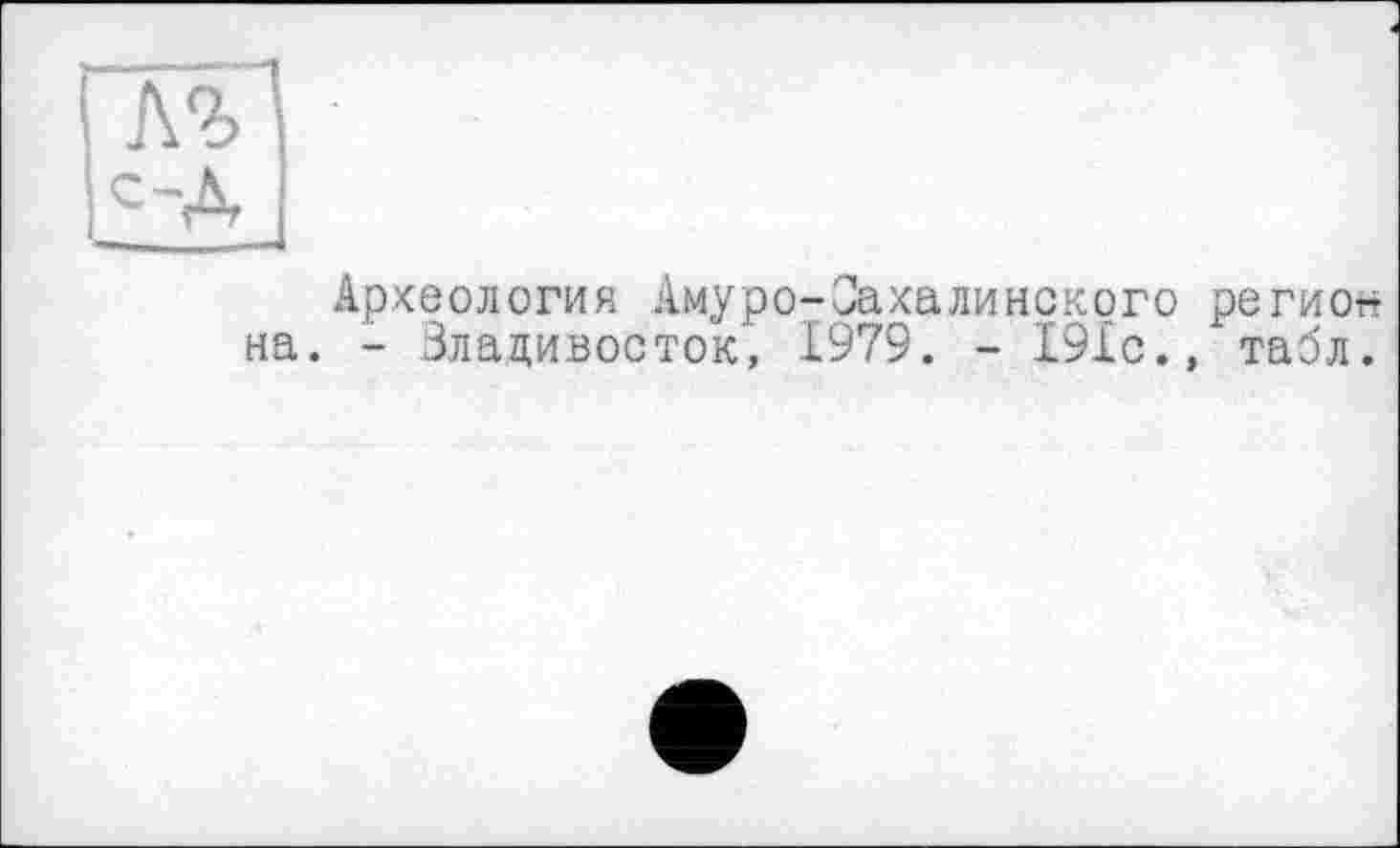 ﻿Археология Амуро-Оахалинского регион . - Злацивооток, 1979. - 191с., табл.